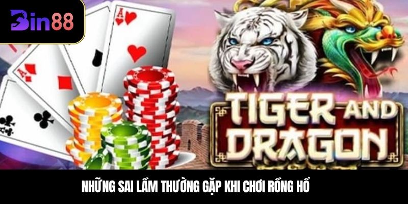 Những sai lầm thường gặp khi chơi Rồng Hổ