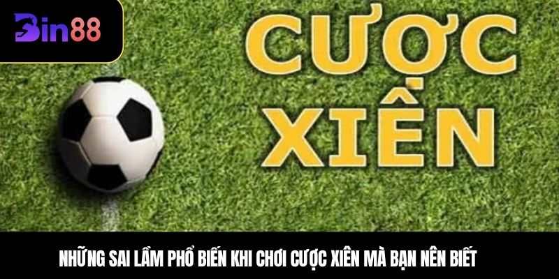 Những sai lầm phổ biến khi chơi cược xiên mà bạn nên biết