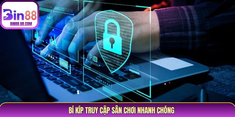 Bí kíp truy cập sân chơi nhanh chóng