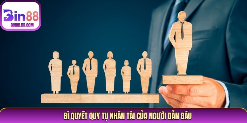 Bí quyết quy tụ nhân tài của người dẫn đầu Bí quyết quy tụ nhân tài của người dẫn đầu