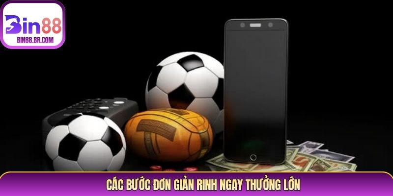 Các bước đơn giản rinh ngay thưởng lớn Các bước đơn giản rinh ngay thưởng lớn