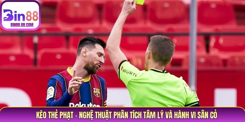 Kèo Thẻ Phạt – Nghệ Thuật Phân Tích Tâm Lý Và Hành Vi Sân Cỏ