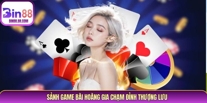 Sảnh game bài hoàng gia chạm đỉnh thượng lưu Sảnh game bài hoàng gia chạm đỉnh thượng lưu