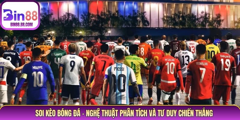 Soi Kèo Bóng Đá – Nghệ Thuật Phân Tích Và Tư Duy Chiến Thắng