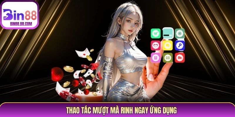Thao tác mượt mà rinh ngay ứng dụng Thao tác mượt mà rinh ngay ứng dụng