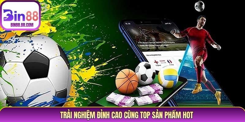 Trải nghiệm đỉnh cao cùng top sản phẩm hot Trải nghiệm đỉnh cao cùng top sản phẩm hot